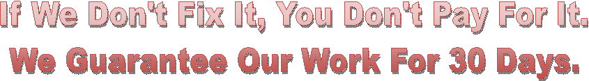 If We Don't Fix It, You Don't Pay For It.
We Guarantee Our Work For 30 Days.